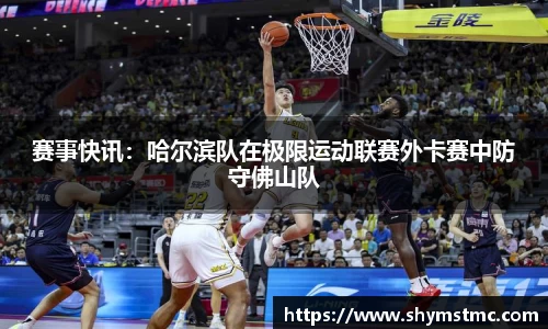 赛事快讯:哈尔滨队在极限运动联赛外卡赛中防守佛山队