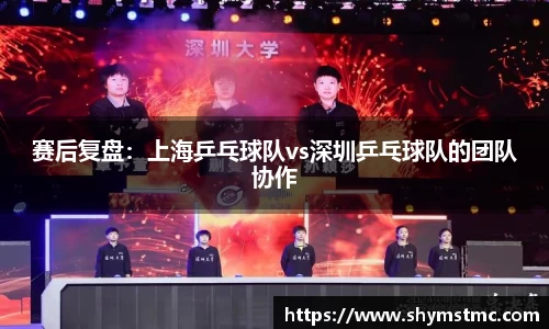 赛后复盘:上海乒乓球队vs深圳乒乓球队的团队协作