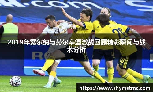 2019年索尔纳与赫尔辛堡激战回顾精彩瞬间与战术分析